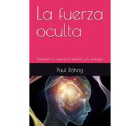 La fuerza oculta: Descubre tu sabiduría interior y tu energía