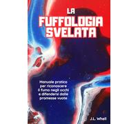 La Fuffologia svelata: Manuale pratico per riconoscere il fumo degli occhi e difendersi dalle promesse vuote