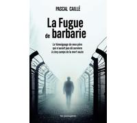 LA FUGUE DE BARBARIE : LE TÉMOIGNAGE DE MON PÈRE QUI N’AURAIT PAS DÛ SURVIVRE À CINQ CAMPS DE LA MORT