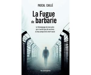 LA FUGUE DE BARBARIE : LE TÉMOIGNAGE DE MON PÈRE QUI N’AURAIT PAS DÛ SURVIVRE À CINQ CAMPS DE LA MORT