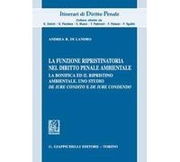 La funzione ripristinatoria nel diritto penale ambientale. La bonifica ed il rispristino ambientale. Uno studio de iure condito e de iure condendo