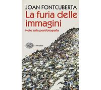 La furia delle immagini. Note sulla postfotografia - Fontcuberta Joan