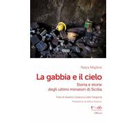 La gabbia e il cielo. Storia e storie degli ultimi minatori di Sicilia - M...