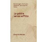 La gabbia senza soffitto: Storie di geni, formule e cattedrali, per scoprire l'Oltre
