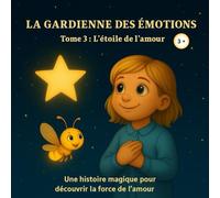 La Gardienne des Émotions - Tome 3 : L’étoile de l’Amour: Une histoire du soir pour apprendre aux enfants la tendresse, le partage et l’amour