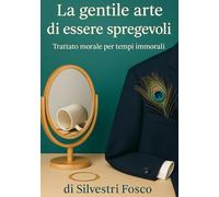 La gentile arte di essere spregevoli: Trattato morale per tempi immorali