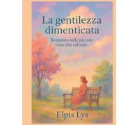 La gentilezza dimenticata: Romanzo sulle piccole cose che salvano