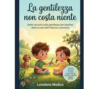 La gentilezza non costa niente: Sette racconti sulla gentilezza per bambini della scuola dell'infanzia e primaria