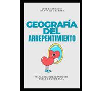 La Geografía del Arrepentimiento Mapas del corazón donde duele y donde sana.