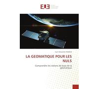 LA GEOMATIQUE POUR LES NULS: Comprendre les notions de base de la géomatique