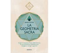 La geometria sacra. Scopri il maestoso flusso dell'universo, la cui architettura simbolica può risvegliare energie superiori