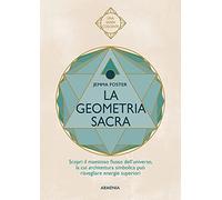 La geometria sacra. Scopri il maestoso flusso dell'universo, la cui architettura simbolica può risvegliare energie superiori