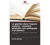 La gestion dans l'espace scolaire : comment atteindre une pédagogie d'excellence: Créativité, implication, innovation, courage et esprit d'entreprise