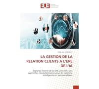 LA GESTION DE LA RELATION CLIENTS A L’ÈRE DE L'IA: Explorez l'avenir de la GRC avec l'IA: Des approches révolutionnaires pour les relations intelligentes et personnalisées