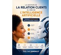 LA GESTION DE LA RELATION CLIENTS À L'ÈRE DE L’INTELLIGENCE ARTIFICIELLE: Transformer l’expérience client grâce aux technologies intelligentes