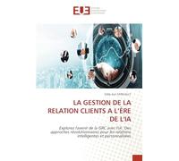 LA GESTION DE LA RELATION CLIENTS A L'ÈRE DE L'IA: Explorez l'avenir de la GRC avec l'IA: Des approches révolutionnaires pour les relations intelligentes et personnalisées
