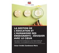 LA GESTION DE L'ÉDUCATION ET L'HUMANISME DES ENSEIGNANTS : ÉDUQUER AVEC LE C¿UR: Une approche holistique pour les responsables de l'éducation, les enseignants et les communautés