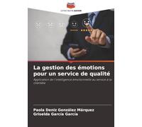 La gestion des émotions pour un service de qualité: Application de l'intelligence émotionnelle au service à la clientèle