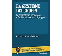Gestione Dei Gruppi. Le Competenze Per Gestire E Facilitare I Processi Di Gruppo