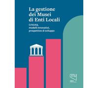 La gestione dei musei di enti locali. Criticità, modelli innovativi, prosp...