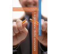 La gestione delle emozioni: Tecniche di coaching e consigli utili Per non essere sopraffatti