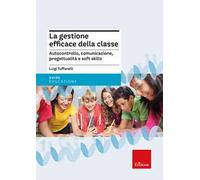 La gestione efficace della classe. Autocontrollo, comunicazione, progettualità e soft skills. Nuova ediz.