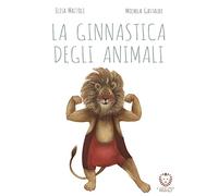 Libri Elisa Mazzoli - La Ginnastica Degli Animali. Ediz. A Colori