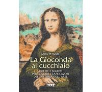La Gioconda al cucchiaio. Ricette e segreti per gustare i capolavori della...