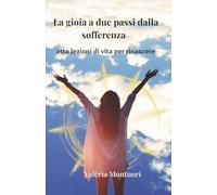 La gioia a due passi dalla sofferenza: otto lezioni di vita per rinascere
