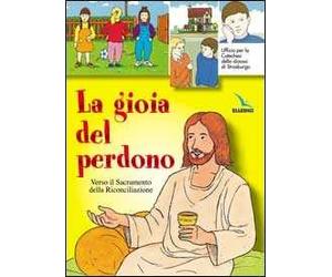 La gioia del perdono. Verso il sacramento della riconciliazione. Testo. Libro per il fanciullo