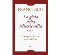 La gioia della misericordia. Il Vangelo di Luca letto dal papa