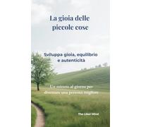 La gioia delle piccole cose: Sviluppa gioia, equilibrio e autenticità