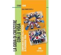 La gioia di crescere con lo yoga. Compendio didattico pratico di pedagogia...