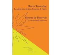 La gioia di esistere, l'orrore di finire. Simone de Beauvoir e l'avventura dell'esistenza