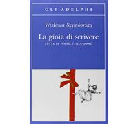 LA GIOIA DI SCRIVERE. TUTTE LE POESIE (1945-2009). TESTO POLACCO A FRONTE -
