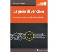 La gioia di vendere. Autostima e vendita: la strada per i tuoi risultati -...
