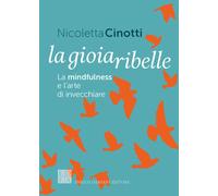 La gioia ribelle. La mindfulness e l'arte di invecchiare - Cinotti Nicoletta