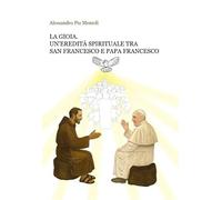 La gioia. Un'eredità spirituale tra san Francesco e papa Francesco