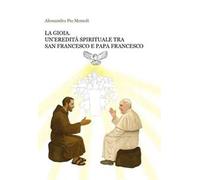 La gioia. Un'eredità spirituale tra san Francesco e papa Francesco