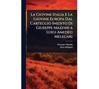 La Giovine Italia E La Giovine Europa Dal Carteggio Inedito Di Giuseppe Mazzini a Luigi Amedeo Melegari
