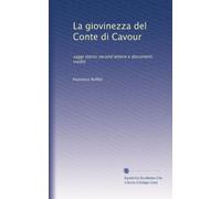 La giovinezza del Conte di Cavour: Saggi storici secondo lettere e documenti inediti. Parte Prima e Parte Seconda (Volume unico).