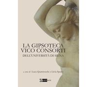 La Gipsoteca Vico Consorti dell'Università di Siena. Ediz. illustrata