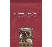 La Giudea di Gesù. Dalla morte di Erode il Grande alla fine del regno di Agrippa I (4 a.C. - 44 d.C.)