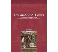 La Giudea di Gesù. Dalla morte di Erode il Grande alla fine del regno di Agrippa I (4 a.C. - 44 d.C.)