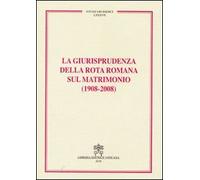 La giurisprudenza della Rota romana sul matrimonio (1908-2008)