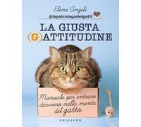 La giusta (g)attitudine. Manuale per entrare davvero nella mente del gatto