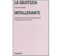 La giustizia intollerante. Inquisizione e tribunali confessionali in Europ...