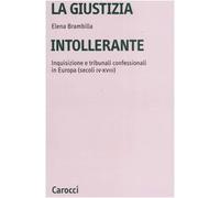 La giustizia intollerante. Inquisizione e tribunali confessionali in Europa (secoli IV-XVIII)