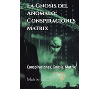 La Gnosis del Anómalo: Conspiraciones Matrix: Conspiraciones, Gnosis, Matrix