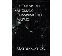 La Gnosis del Anómalo: Conspiraciones Matrix: Conspiraciones, Gnosis, Matrix